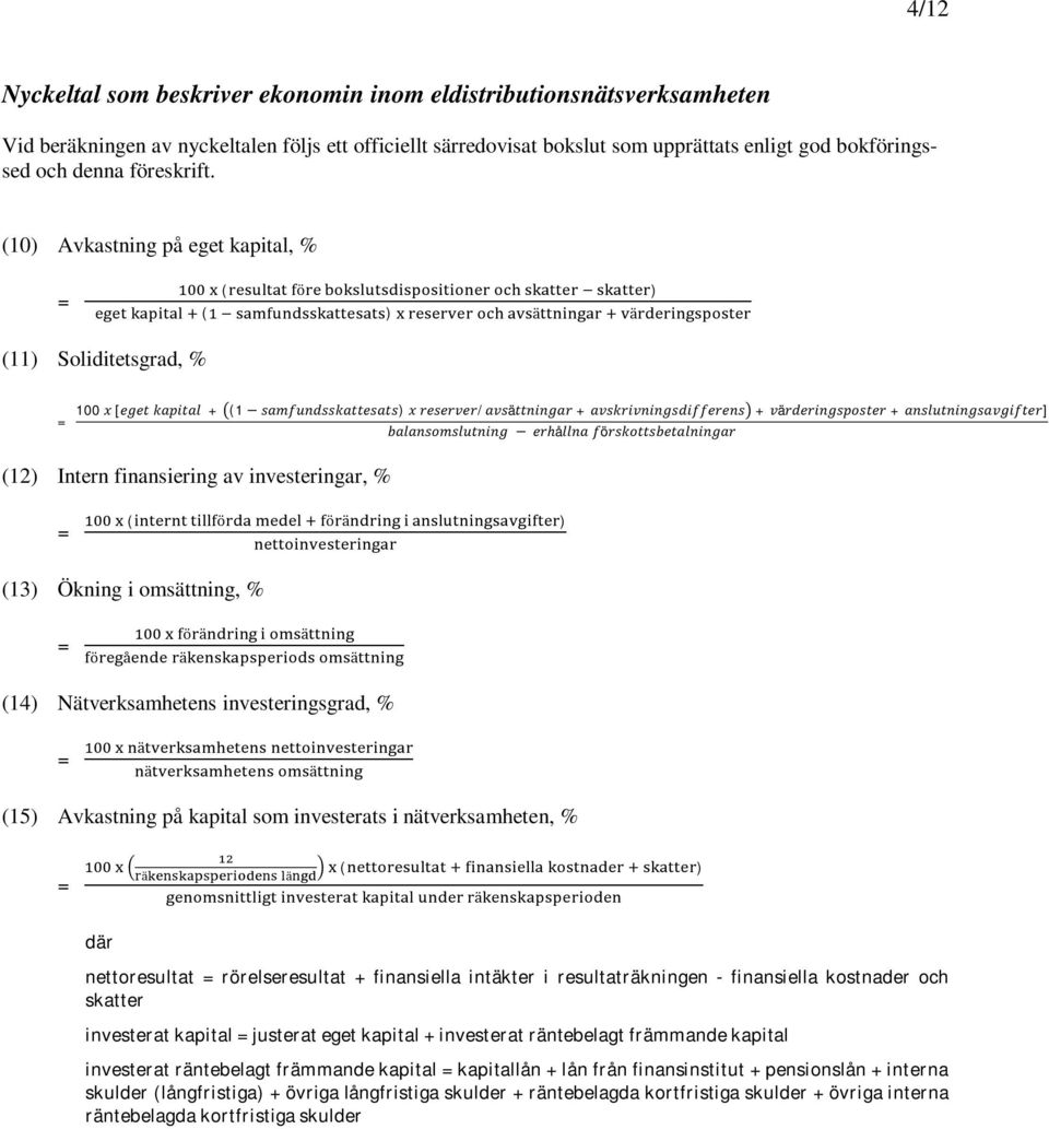 (10) Avkastning på eget kapital, % ( ö ) ( ) ä ä (11) Soliditetsgrad, % 100 x [eget kapital + (1 samfundsskattesats) x reserver/avsättningar + avskrivningsdifferens + värderingsposter +