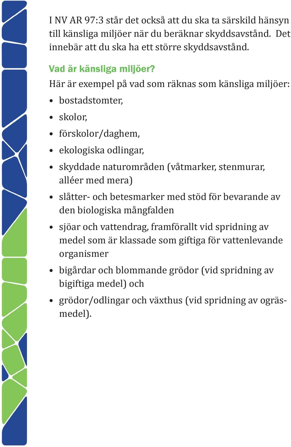 Här är exempel på vad som räknas som känsliga miljöer: bostadstomter, skolor, förskolor/daghem, ekologiska odlingar, skyddade naturområden (våtmarker, stenmurar, alléer