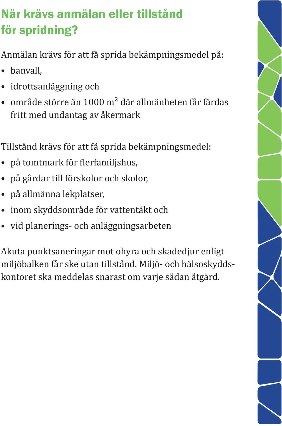 undantag av åkermark Tillstånd krävs för att få sprida bekämpningsmedel: på tomtmark för lerfamiljshus, på gårdar till förskolor och skolor, på