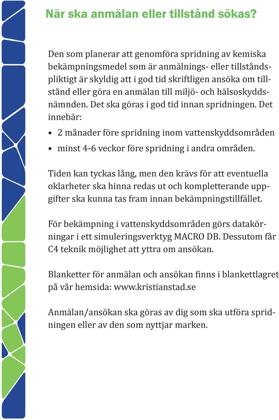 miljö- och hälsoskyddsnämnden. Det ska göras i god tid innan spridningen. Det innebär: 2 månader före spridning inom vattenskyddsområden minst 4-6 veckor före spridning i andra områden.