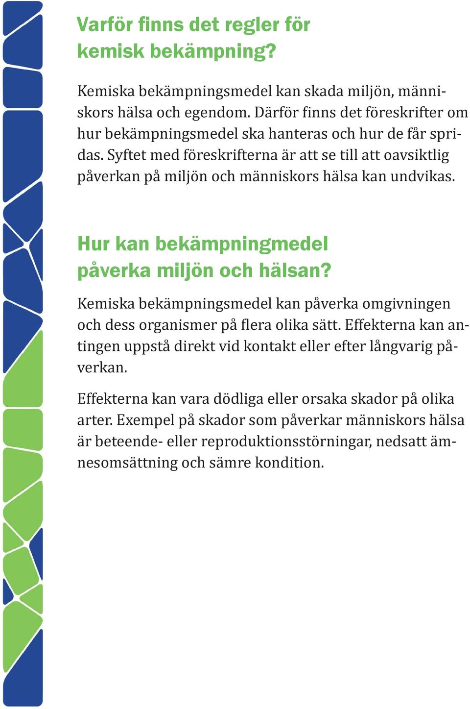 Syftet med föreskrifterna är att se till att oavsiktlig påverkan på miljön och människors hälsa kan undvikas. Hur kan bekämpningmedel påverka miljön och hälsan?