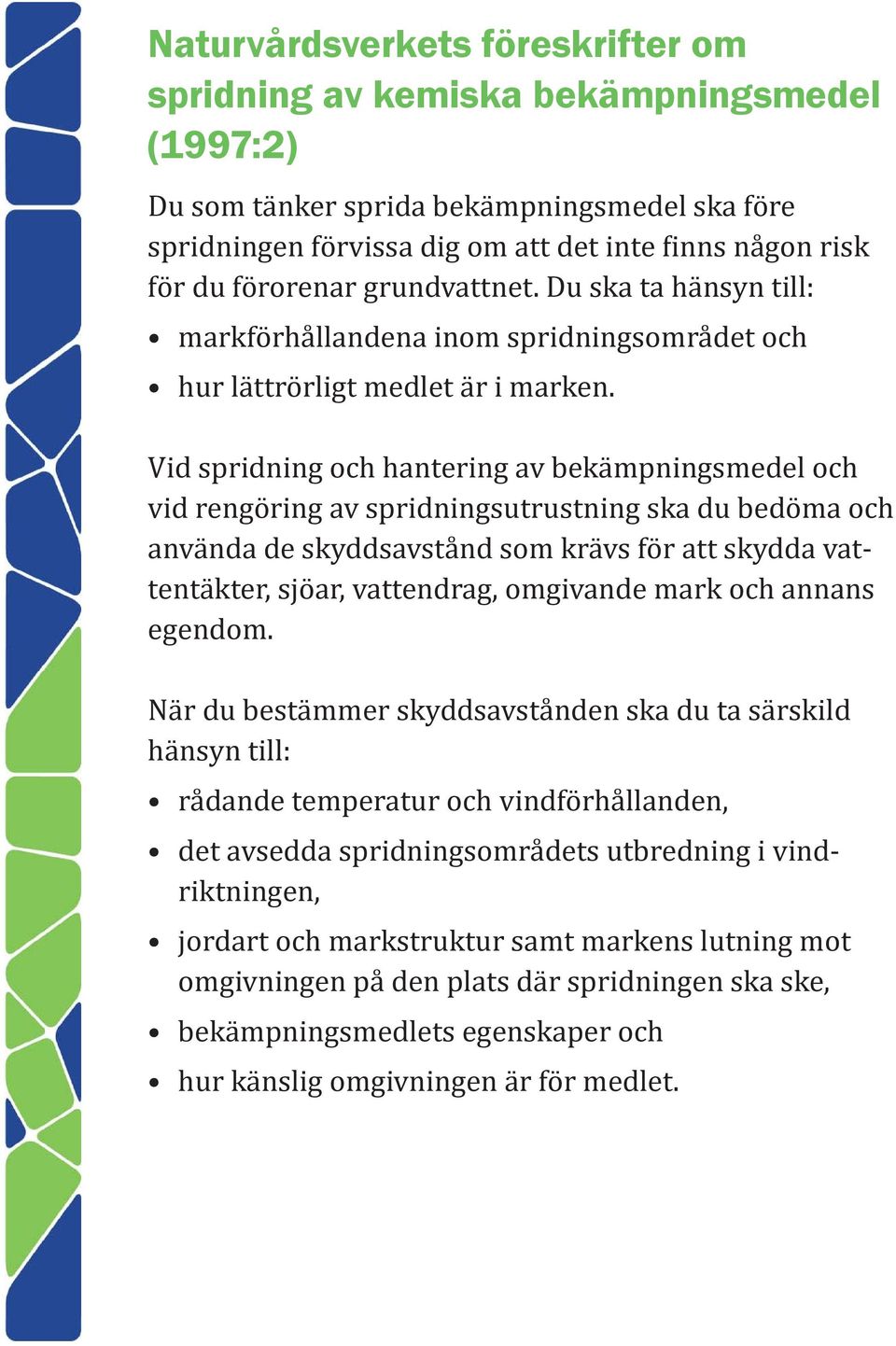 Vid spridning och hantering av bekämpningsmedel och vid rengöring av spridningsutrustning ska du bedöma och använda de skyddsavstånd som krävs för att skydda vattentäkter, sjöar, vattendrag,