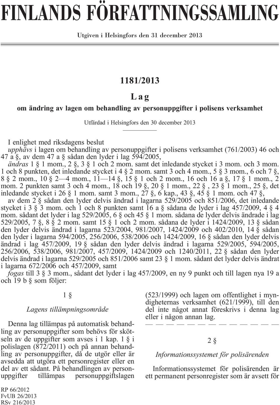 , 2, 3 1 och 2 mom. samt det inledande stycket i 3 mom. och 3 mom. 1 och 8 punkten, det inledande stycket i 4 2 mom. samt 3 och 4 mom., 5 3 mom., 6 och 7, 8 2 mom., 10 2 4 mom., 11 14, 15 1 och 2 mom.