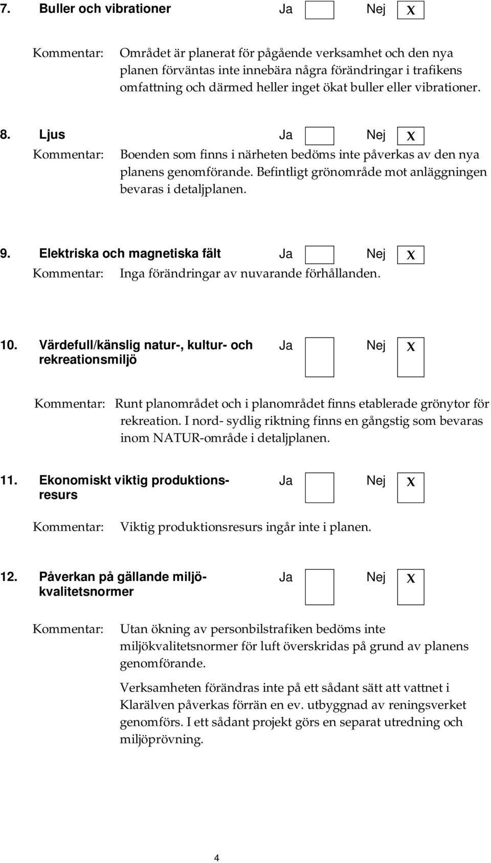 Elektriska och magnetiska fält Inga förändringar av nuvarande förhållanden. 10.