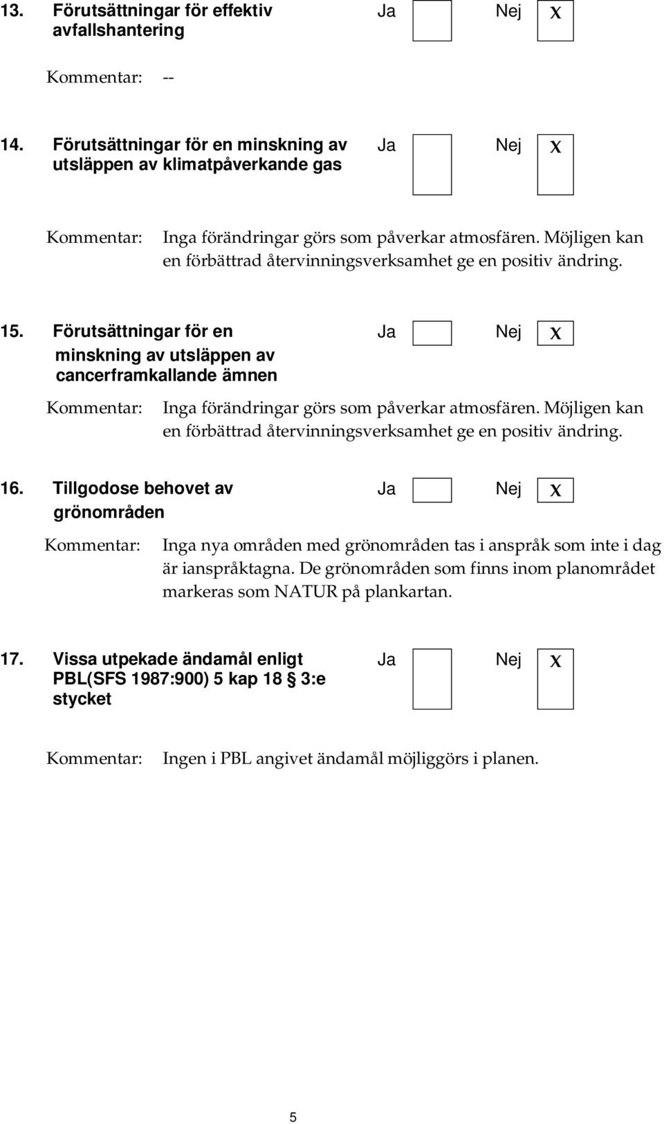 Förutsättningar för en minskning av utsläppen av cancerframkallande ämnen Inga förändringar görs som påverkar atmosfären.