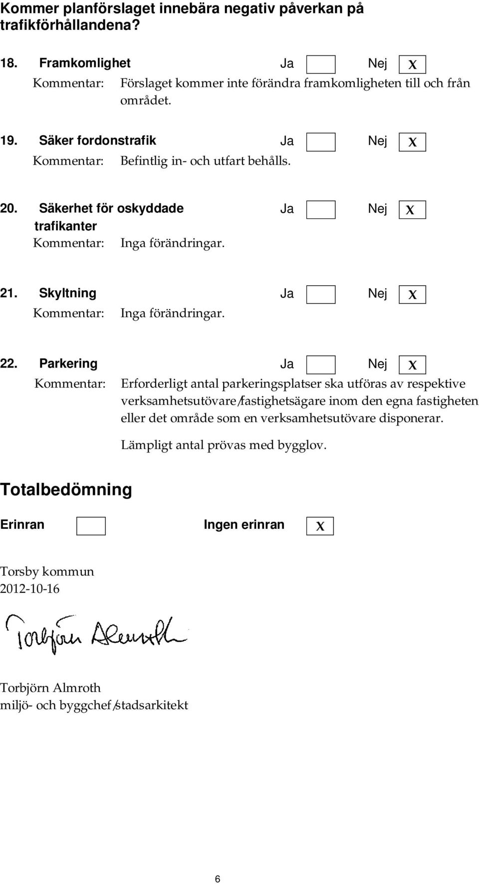Parkering Erforderligt antal parkeringsplatser ska utföras av respektive verksamhetsutövare/fastighetsägare inom den egna fastigheten eller det område som en