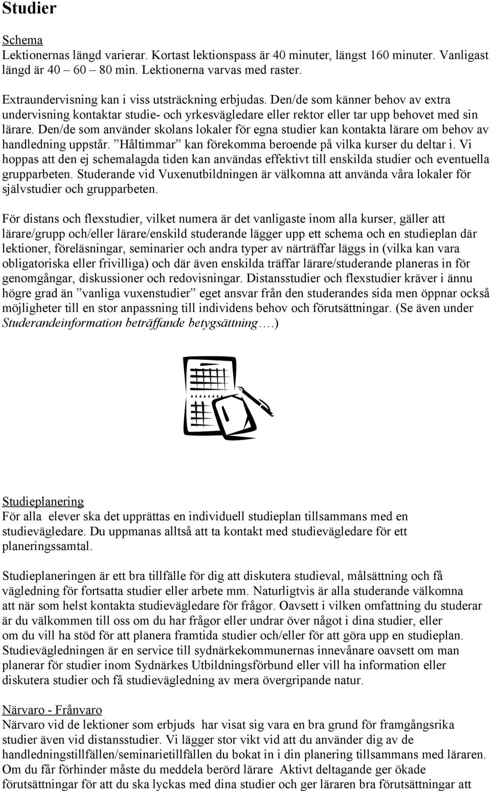 Den/de som använder skolans lokaler för egna studier kan kontakta lärare om behov av handledning uppstår. Håltimmar kan förekomma beroende på vilka kurser du deltar i.