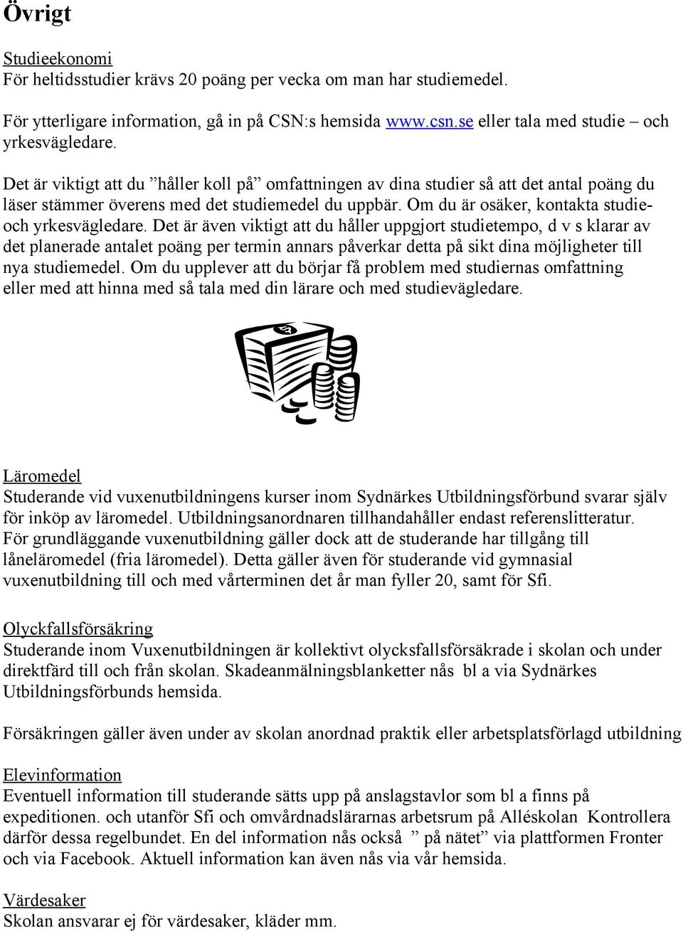 Det är även viktigt att du håller uppgjort studietempo, d v s klarar av det planerade antalet poäng per termin annars påverkar detta på sikt dina möjligheter till nya studiemedel.