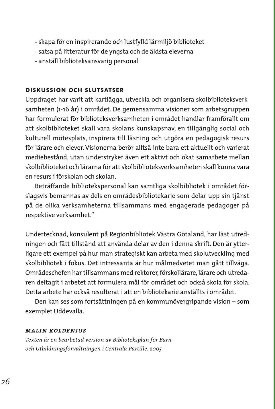 De gemensamma visioner som arbetsgruppen har formulerat för biblioteksverksamheten i området handlar framförallt om att skolbiblioteket skall vara skolans kunskapsnav, en tillgänglig social och