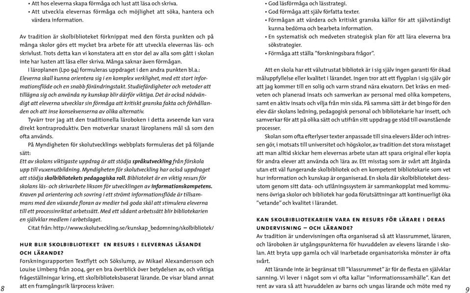 Av tradition är skolbiblioteket förknippat med den första punkten och på En systematisk och medveten strategisk plan för att lära eleverna bra många skolor görs ett mycket bra arbete för att utveckla