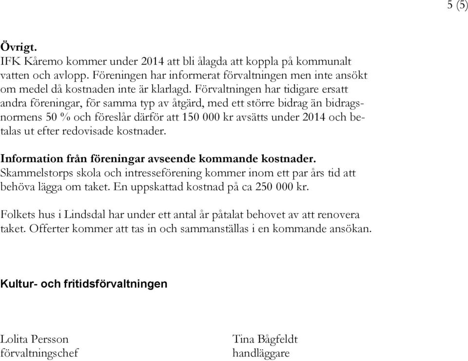 redovisade kostnader. Information från föreningar avseende kommande kostnader. Skammelstorps skola och intresseförening kommer inom ett par års tid att behöva lägga om taket.