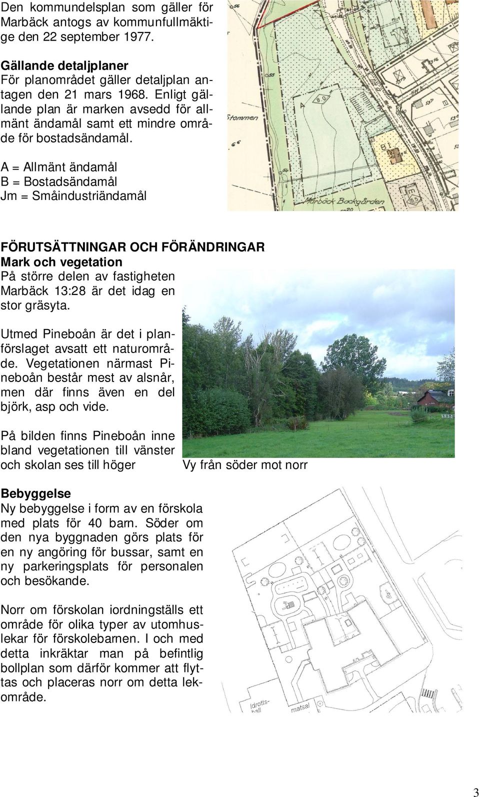 A = Allmänt ändamål B = Bostadsändamål Jm = Småindustriändamål FÖRUTSÄTTNINGAR OCH FÖRÄNDRINGAR Mark och vegetation På större delen av fastigheten Marbäck 13:28 är det idag en stor gräsyta.