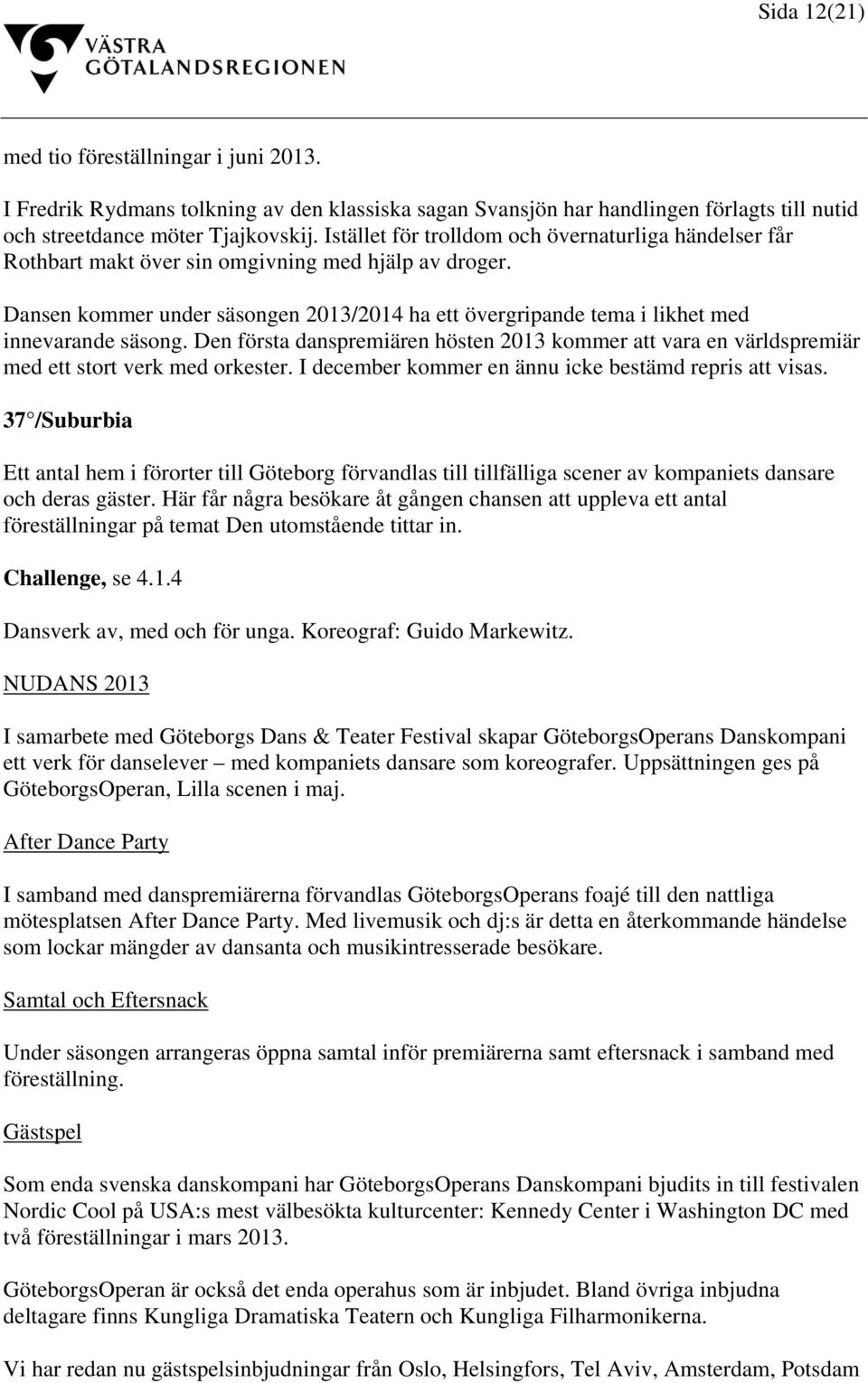 Dansen kommer under säsongen 2013/2014 ha ett övergripande tema i likhet med innevarande säsong. Den första danspremiären hösten 2013 kommer att vara en världspremiär med ett stort verk med orkester.