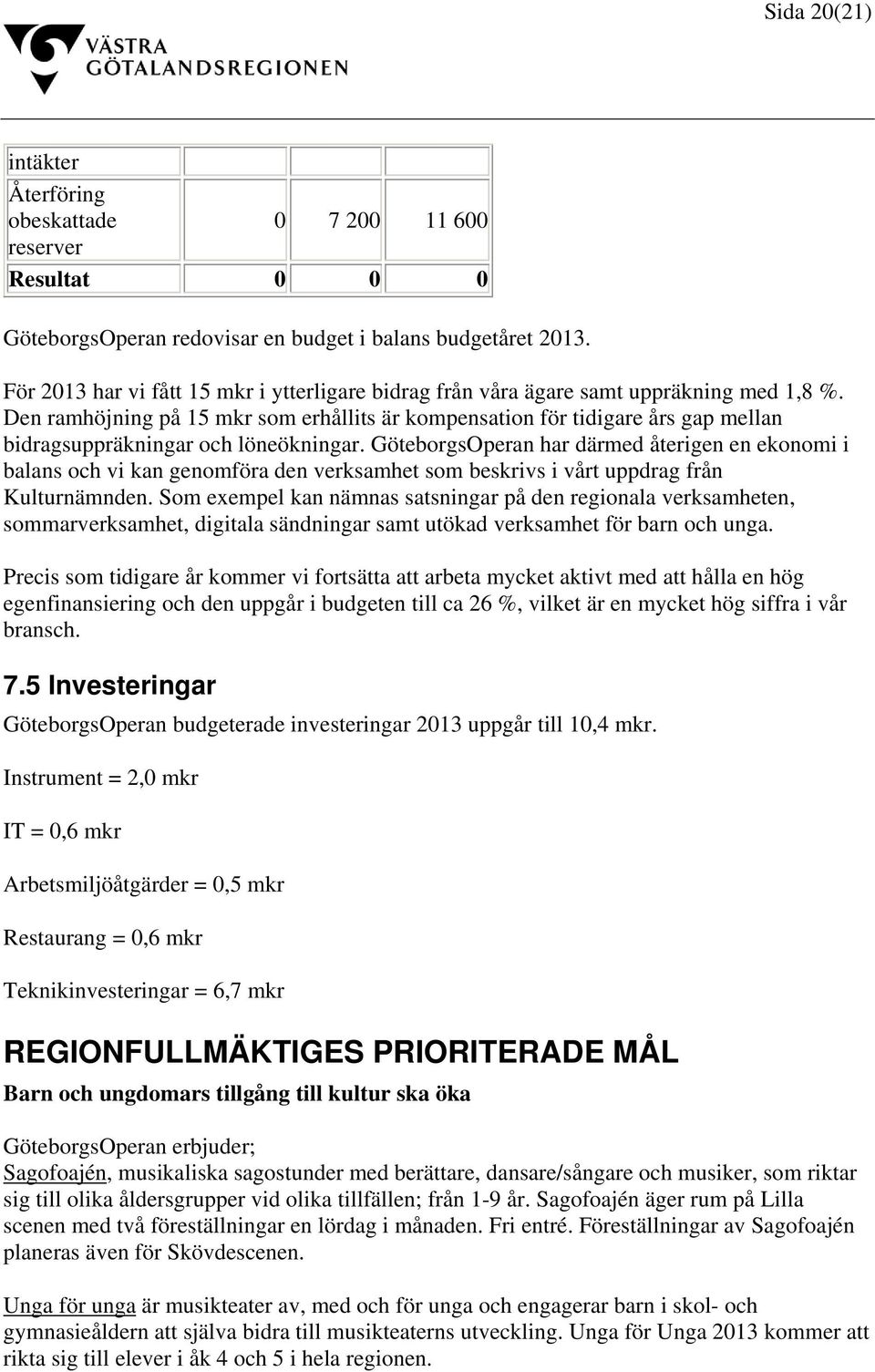 Den ramhöjning på 15 mkr som erhållits är kompensation för tidigare års gap mellan bidragsuppräkningar och löneökningar.