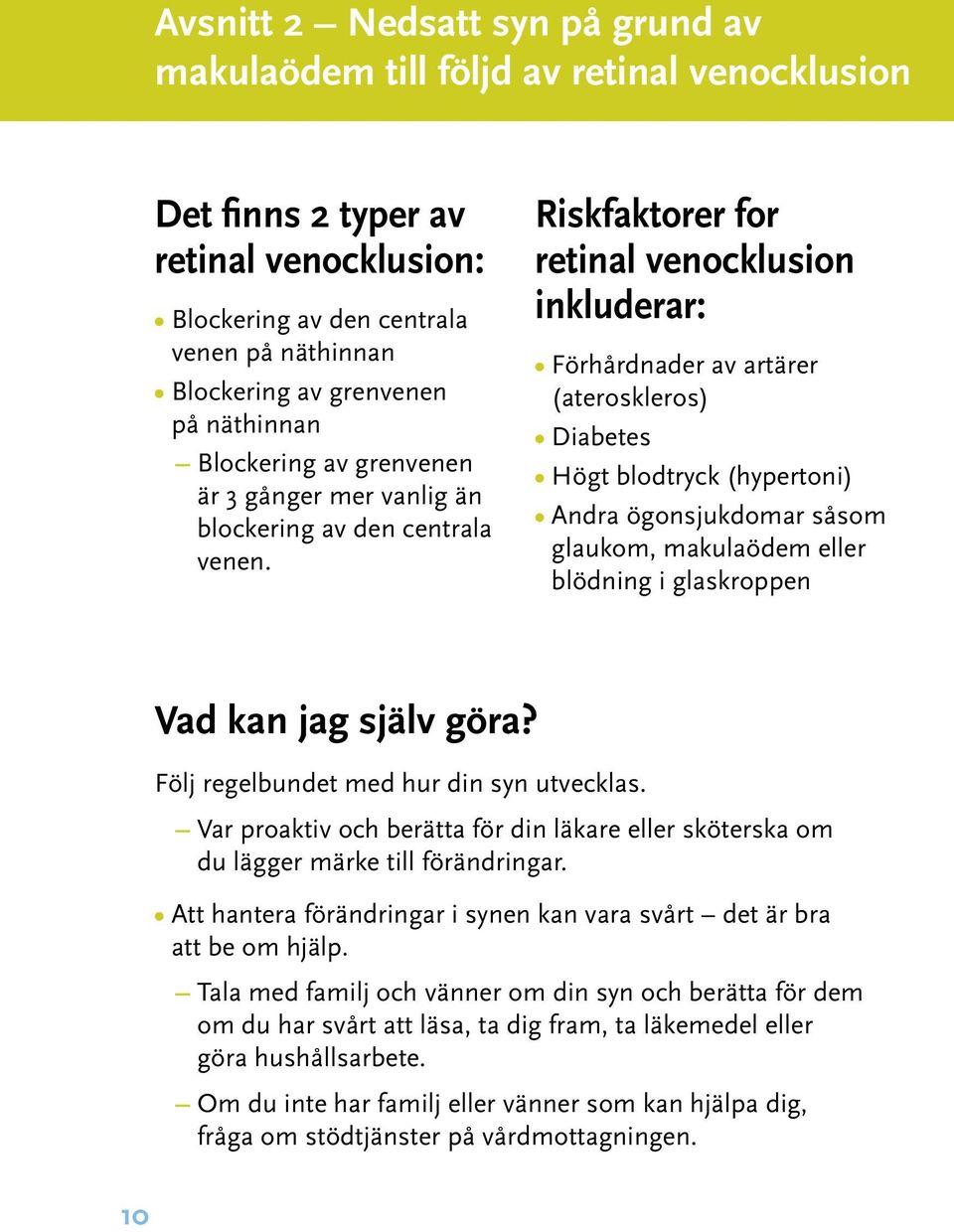 Riskfaktorer for retinal venocklusion inkluderar: Förhårdnader av artärer (ateroskleros) Diabetes Högt blodtryck (hypertoni) Andra ögonsjukdomar såsom glaukom, makulaödem eller blödning i glaskroppen