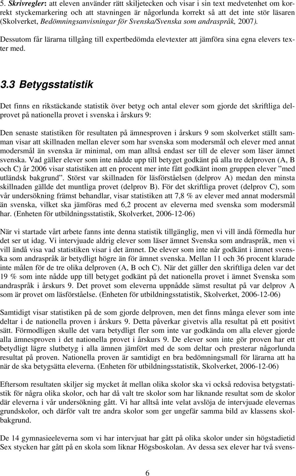 3 Betygsstatistik Det finns en rikstäckande statistik över betyg och antal elever som gjorde det skriftliga delprovet på nationella provet i svenska i årskurs 9: Den senaste statistiken för