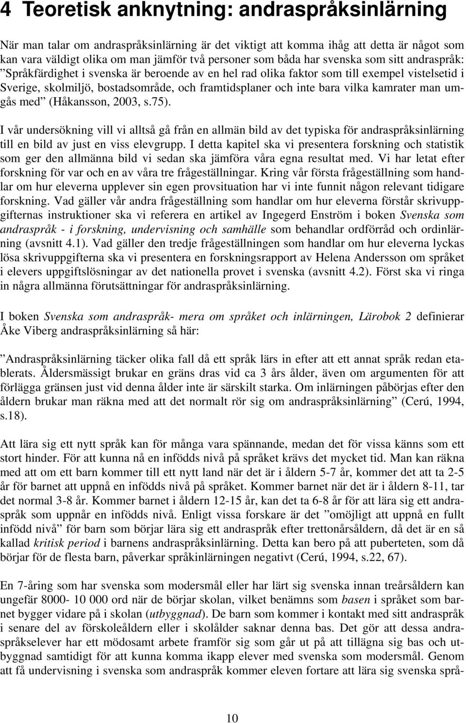 kamrater man umgås med (Håkansson, 2003, s.75). I vår undersökning vill vi alltså gå från en allmän bild av det typiska för andraspråksinlärning till en bild av just en viss elevgrupp.