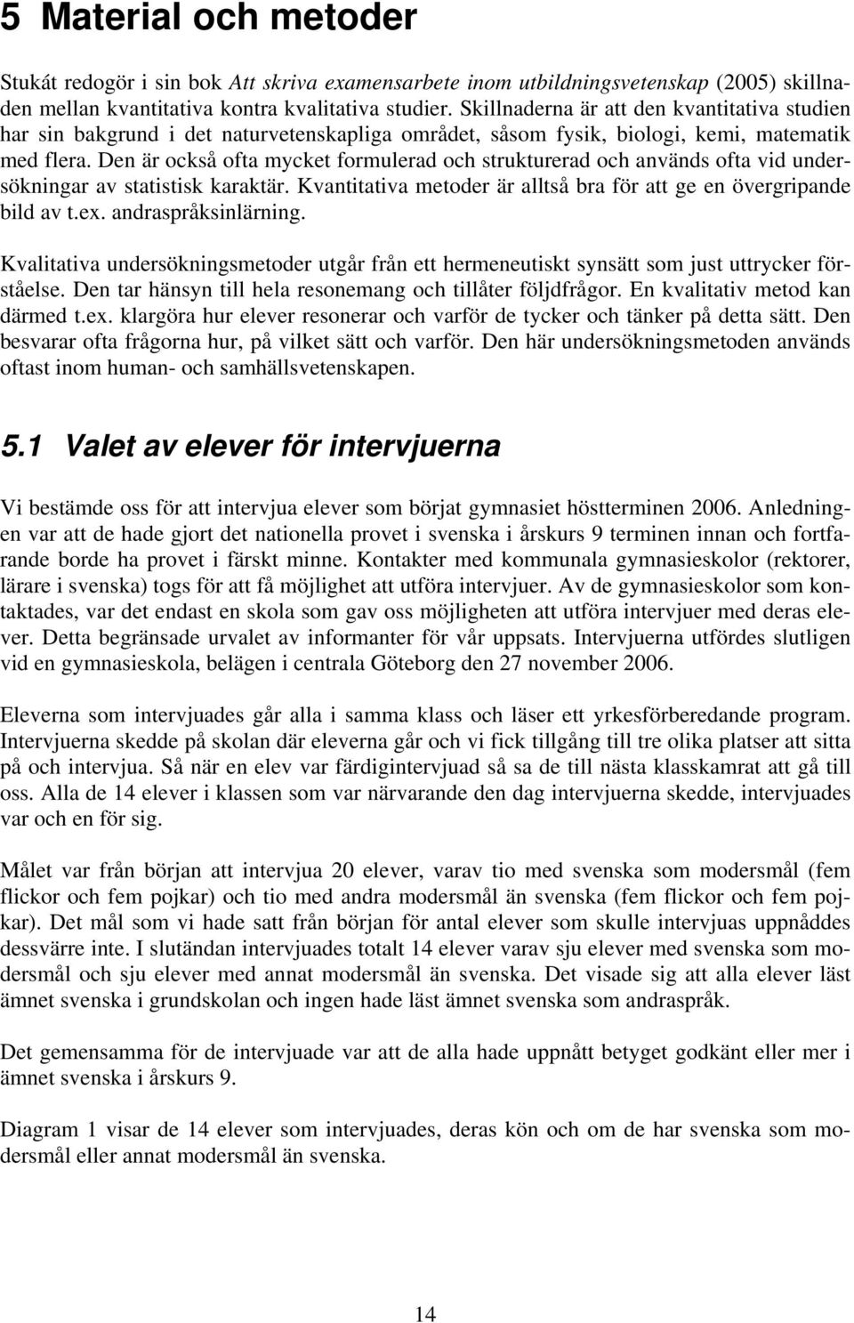 Den är också ofta mycket formulerad och strukturerad och används ofta vid undersökningar av statistisk karaktär. Kvantitativa metoder är alltså bra för att ge en övergripande bild av t.ex.
