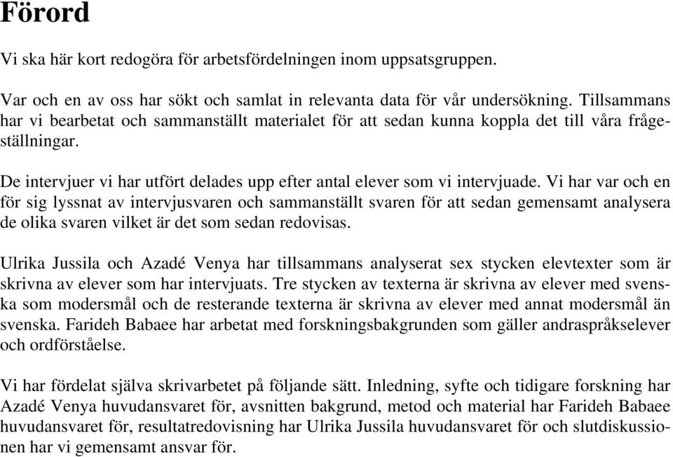 Vi har var och en för sig lyssnat av intervjusvaren och sammanställt svaren för att sedan gemensamt analysera de olika svaren vilket är det som sedan redovisas.