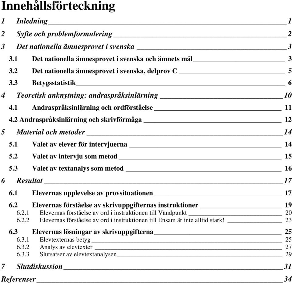 2 Andraspråksinlärning och skrivförmåga 12 5 Material och metoder 14 5.1 Valet av elever för intervjuerna 14 5.2 Valet av intervju som metod 15 5.3 Valet av textanalys som metod 16 6 Resultat 17 6.
