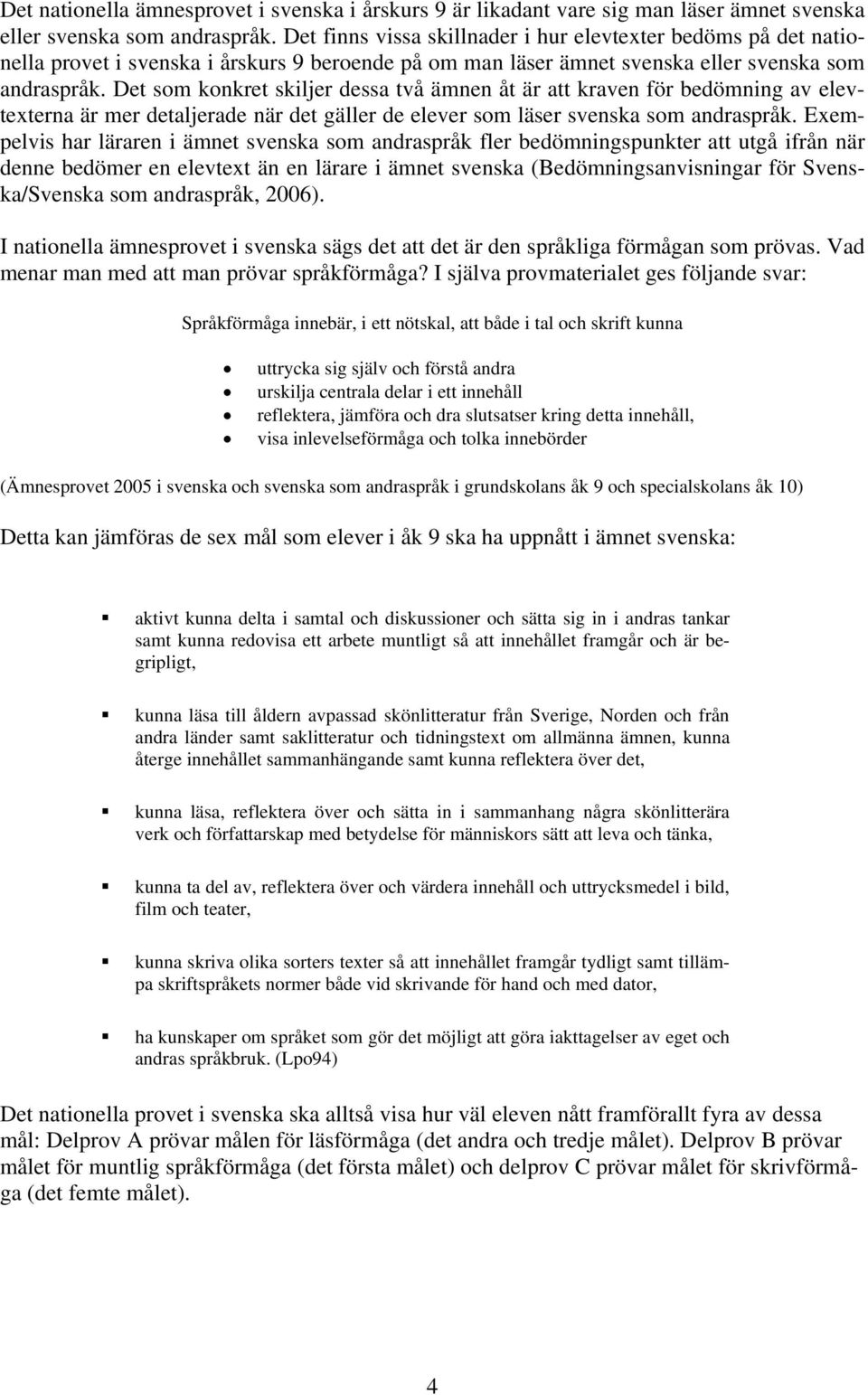 Det som konkret skiljer dessa två ämnen åt är att kraven för bedömning av elevtexterna är mer detaljerade när det gäller de elever som läser svenska som andraspråk.