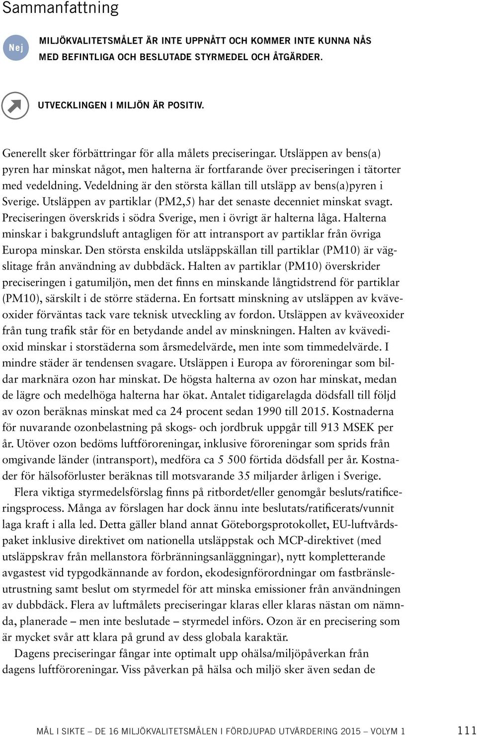 Vedeldning är den största källan till utsläpp av bens(a)pyren i Sverige. Utsläppen av partiklar (PM2,5) har det senaste decenniet minskat svagt.