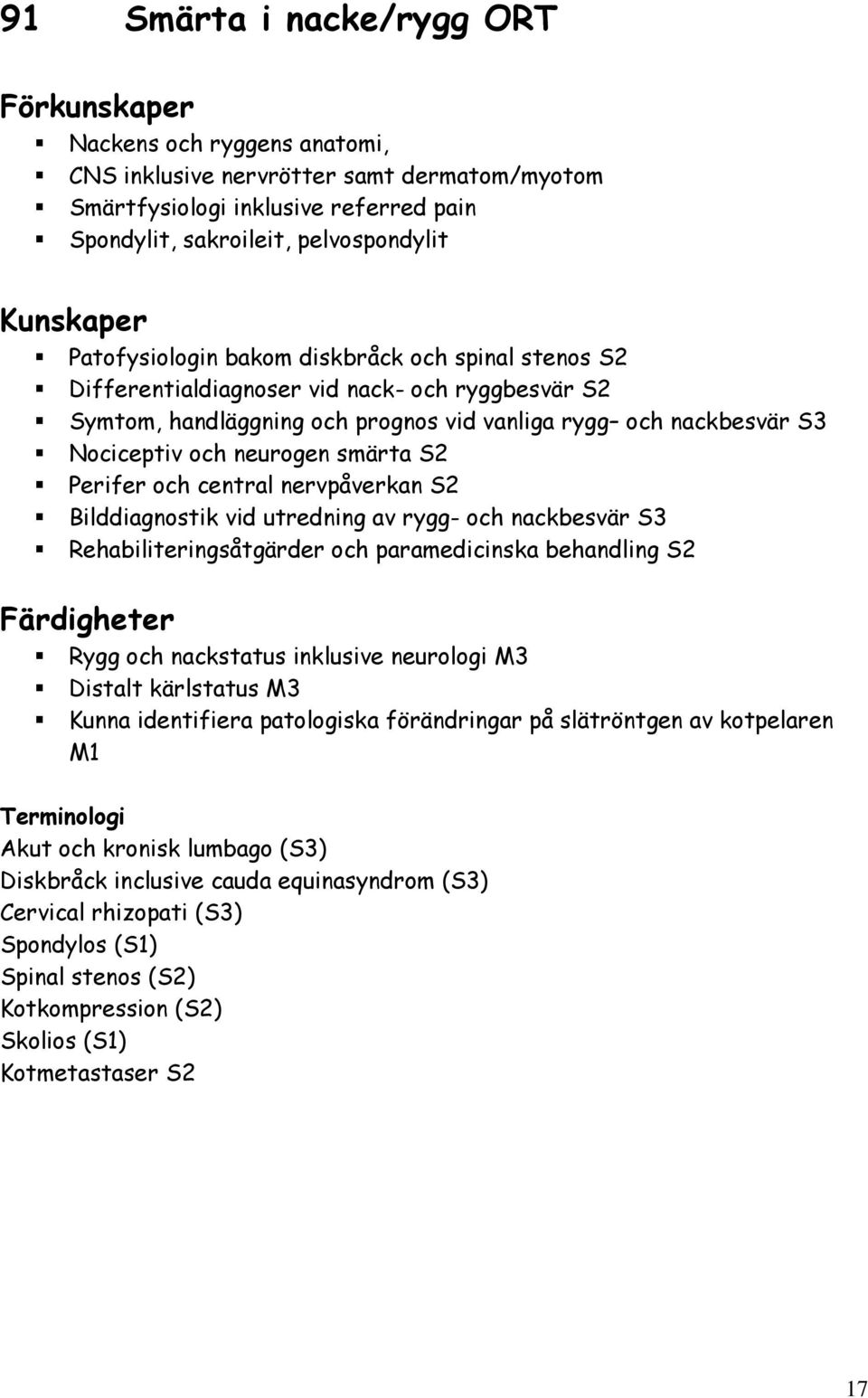 central nervpåverkan S2 Bilddiagnostik vid utredning av rygg- och nackbesvär S3 Rehabiliteringsåtgärder och paramedicinska behandling S2 Rygg och nackstatus inklusive neurologi M3 Distalt kärlstatus