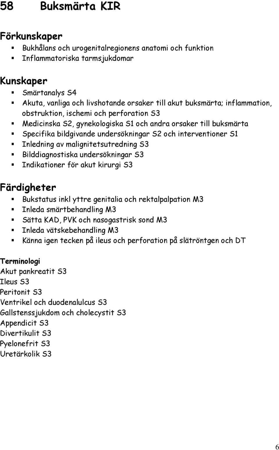 malignitetsutredning S3 Bilddiagnostiska undersökningar S3 Indikationer för akut kirurgi S3 Bukstatus inkl yttre genitalia och rektalpalpation M3 Inleda smärtbehandling M3 Sätta KAD, PVK och