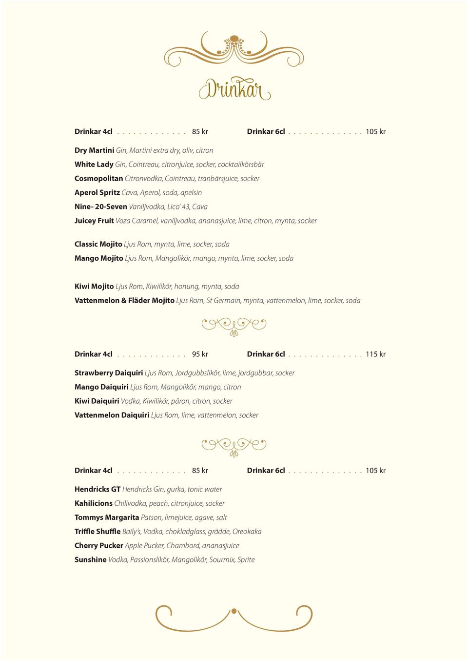 Spritz Cava, Aperol, soda, apelsin Nine- 20-Seven Vaniljvodka, Lico 43, Cava Juicey Fruit Voza Caramel, vaniljvodka, ananasjuice, lime, citron, mynta, socker Classic Mojito Ljus Rom, mynta, lime,