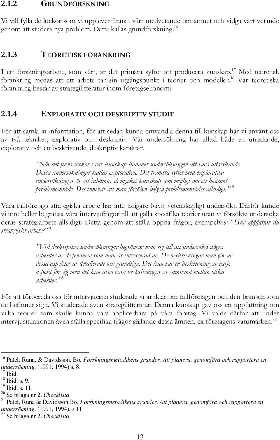 Vår undersökning har alltså både en utredande, explorativ och en beskrivande, deskriptiv karaktär. När det finns luckor i vår kunskap kommer undersökningen att vara utforskande.