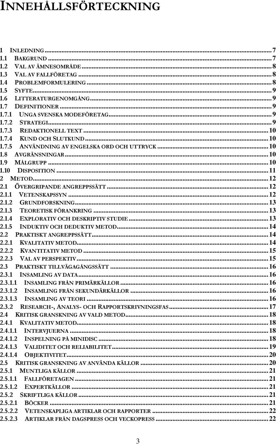 ..12 2.1 ÖVERGRIPANDE ANGREPPSSÄTT...12 2.1.1 VETENSKAPSSYN...12 2.1.2 GRUNDFORSKNING...13 2.1.3 TEORETISK FÖRANKRING...13 2.1.4 EXPLORATIV OCH DESKRIPTIV STUDIE...13 2.1.5 INDUKTIV OCH DEDUKTIV METOD.