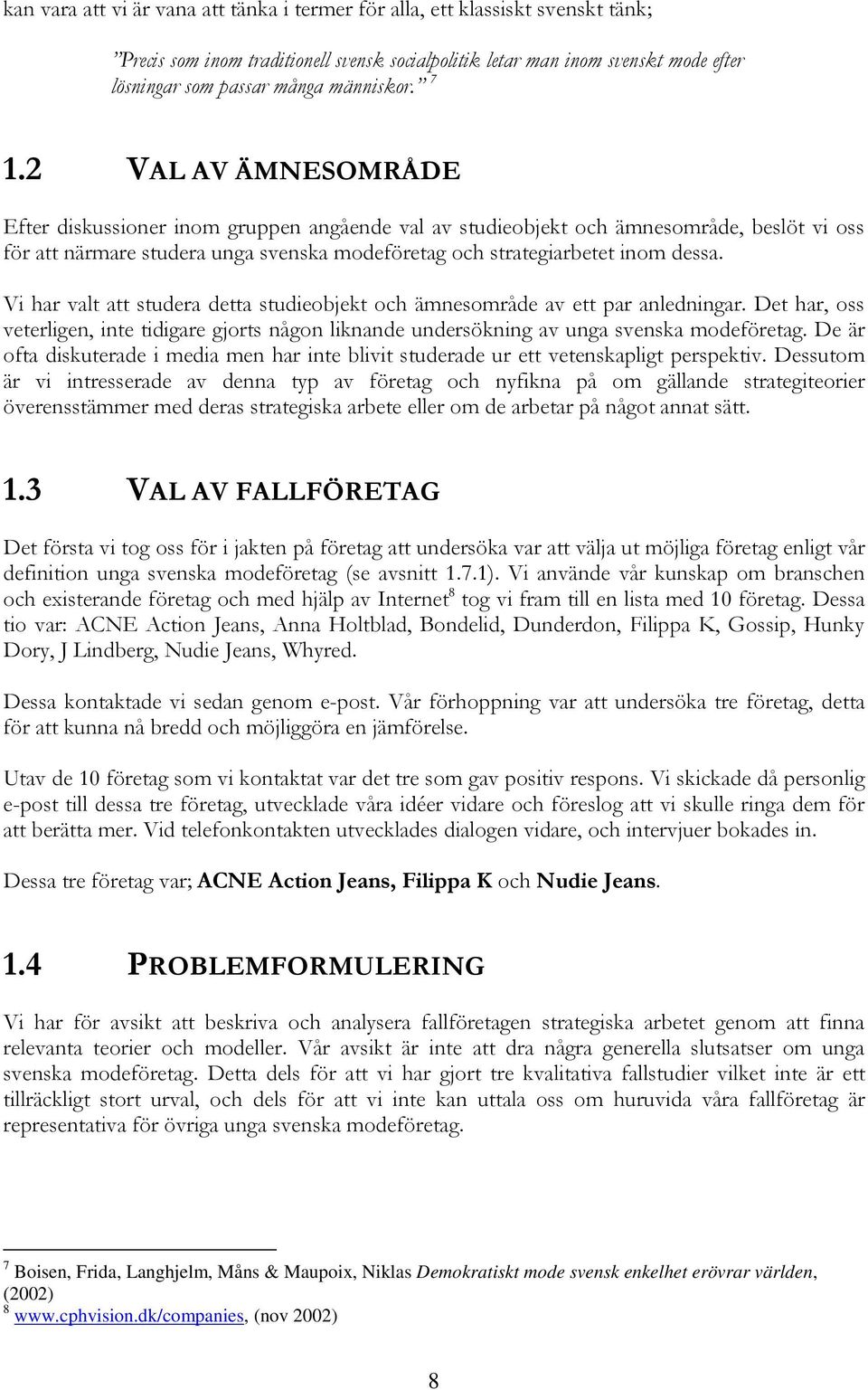2 VAL AV ÄMNESOMRÅDE Efter diskussioner inom gruppen angående val av studieobjekt och ämnesområde, beslöt vi oss för att närmare studera unga svenska modeföretag och strategiarbetet inom dessa.
