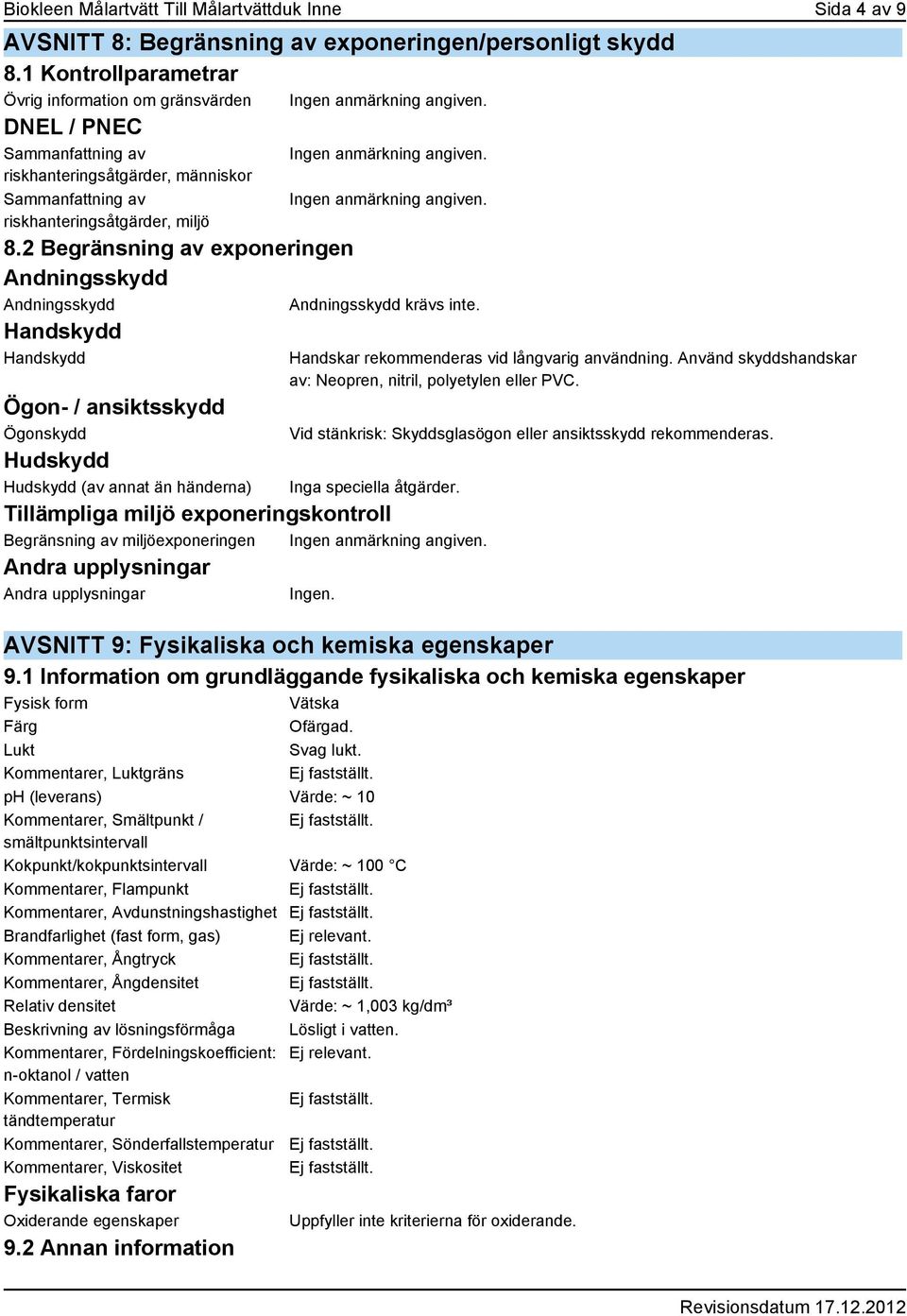 2 Begränsning av exponeringen Andningsskydd Andningsskydd Handskydd Handskydd Ögon- / ansiktsskydd Ögonskydd Hudskydd Hudskydd (av annat än händerna) Andningsskydd krävs inte.