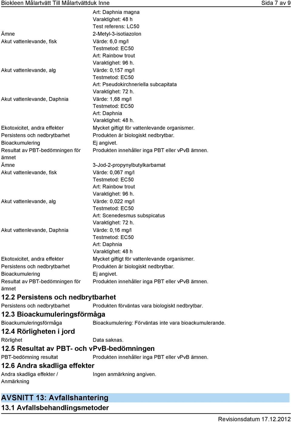 Bioackumulering Resultat av PBT-bedömningen för ämnet Art: Daphnia magna Varaktighet: 48 h Test referens: LC50 2-Metyl-3-isotiazolon Värde: 6,0 mg/l Art: Rainbow trout Varaktighet: 96 h.