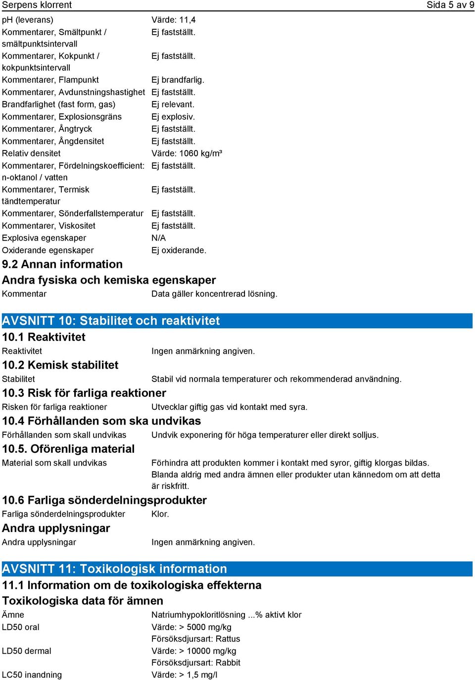 Kommentarer, Ångtryck Ej fastställt. Kommentarer, Ångdensitet Ej fastställt. Relativ densitet Värde: 1060 kg/m³ Kommentarer, Fördelningskoefficient: Ej fastställt.