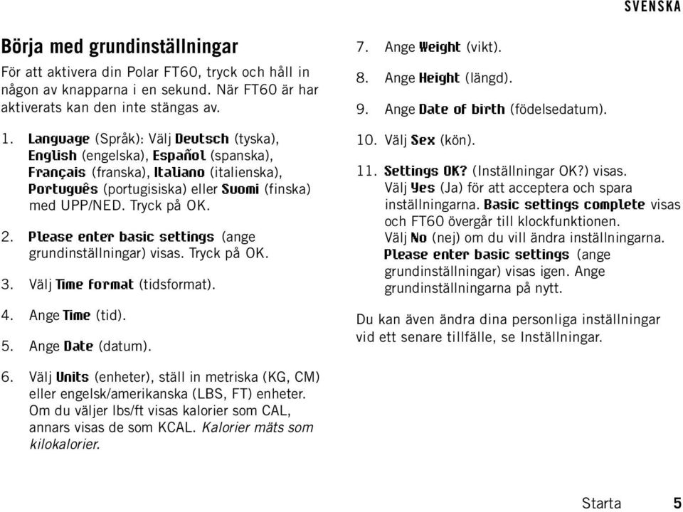 Please enter basic settings (ange grundinställningar) visas. Tryck på OK. 3. Välj Time format (tidsformat). 4. Ange Time (tid). 5. Ange Date (datum). 7. Ange Weight (vikt). 8. Ange Height (längd). 9.