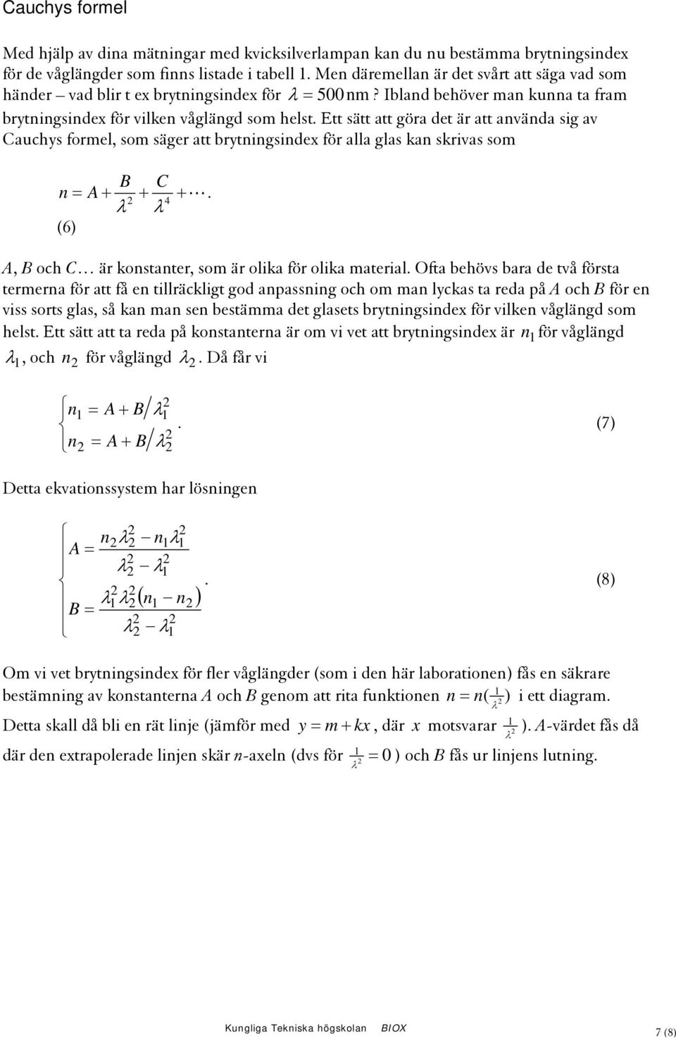 Ett sätt att göra et är att använa sig av Cauchys formel, som säger att brytningsinex för alla glas kan skrivas som B C n= A+ + +. λ λ 4 (6) A, B och C är konstanter, som är olika för olika material.