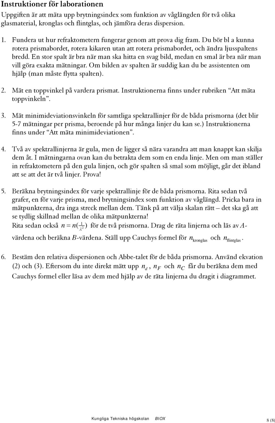 En stor spalt är bra när man ska hitta en svag bil, mean en smal är bra när man vill göra exakta mätningar. Om bilen av spalten är suig kan u be assistenten om hjälp (man måste flytta spalten).