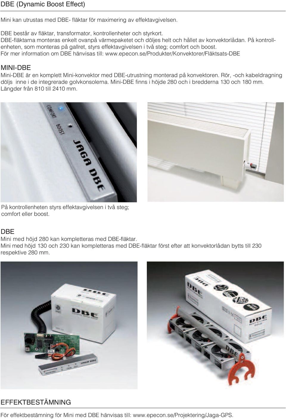 För mer information om DBE hänvisas till: www.epecon.se/produkter/konvektorer/fläktsats-dbe MINI-DBE Mini-DBE är en komplett Mini-konvektor med DBE-utrustning monterad på konvektoren.