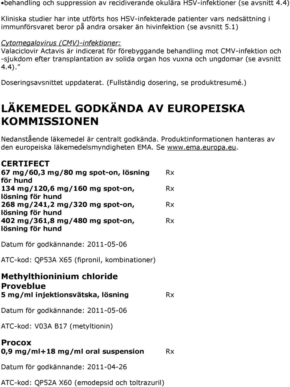 1) Cytomegalovirus (CMV)-infektioner: Valaciclovir Actavis är indicerat för förebyggande behandling mot CMV-infektion och -sjukdom efter transplantation av solida organ hos vuxna och ungdomar (se