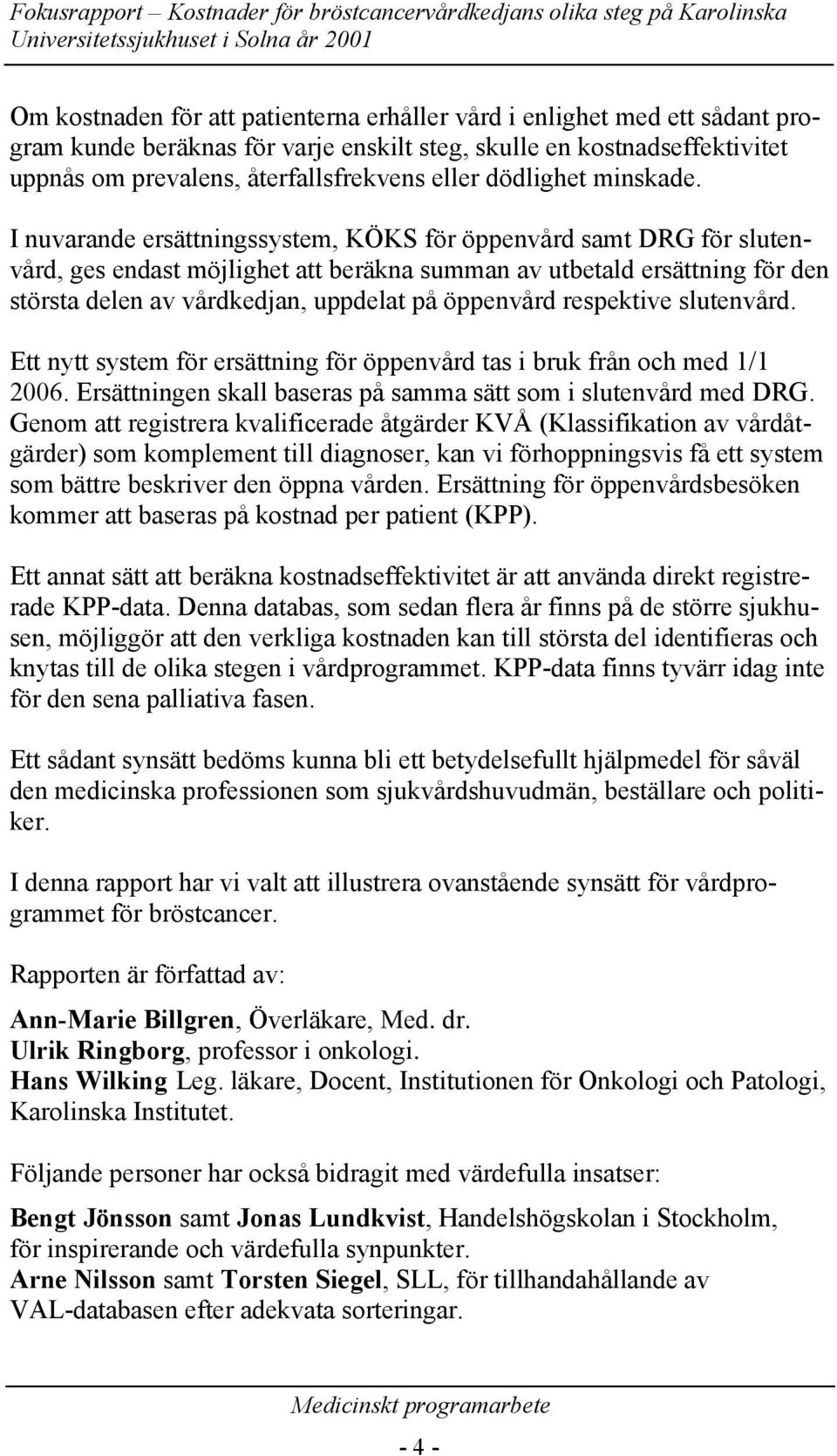 I nuvarande ersättningssystem, KÖKS för öppenvård samt DRG för slutenvård, ges endast möjlighet att beräkna summan av utbetald ersättning för den största delen av vårdkedjan, uppdelat på öppenvård