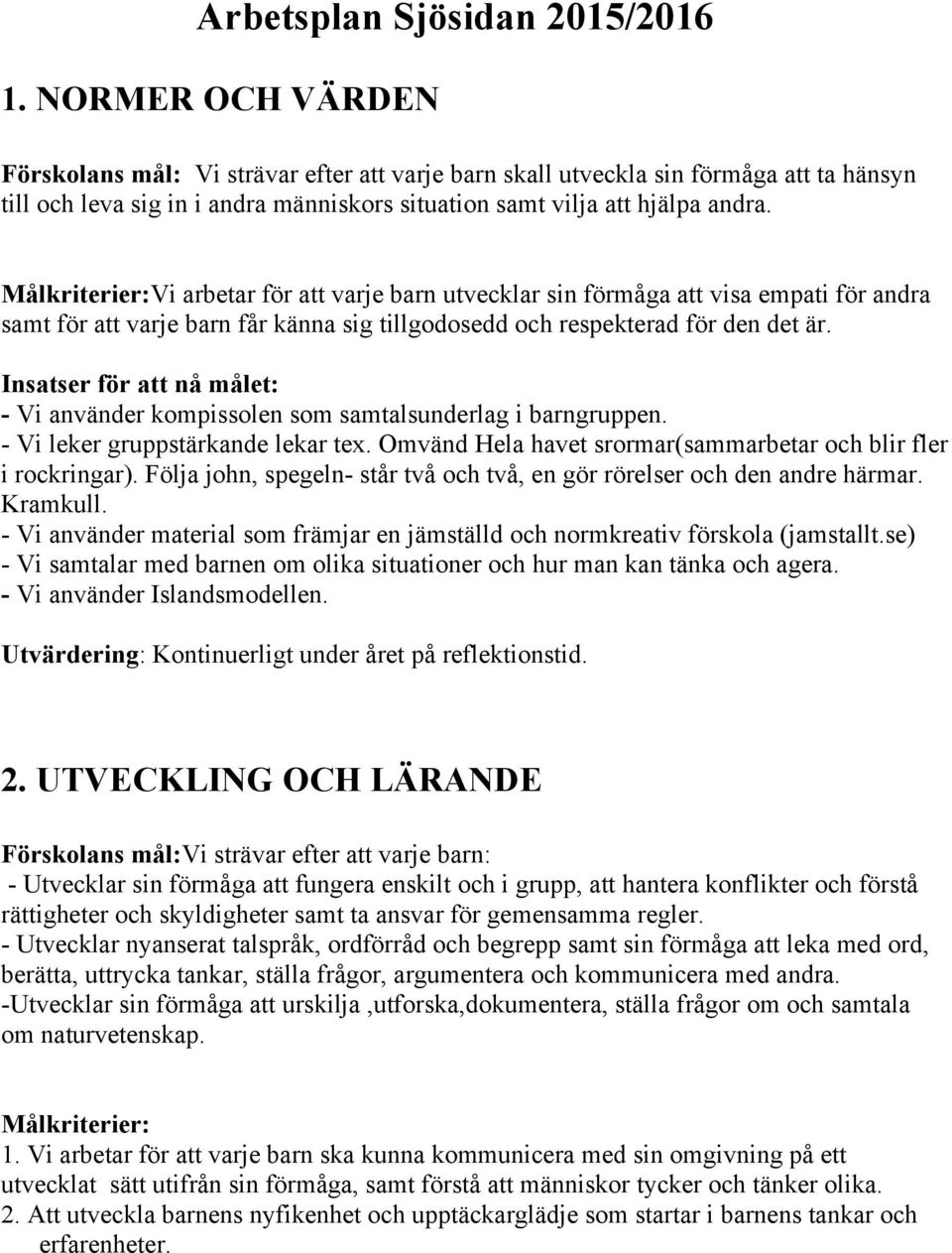 - Vi använder kompissolen som samtalsunderlag i barngruppen. - Vi leker gruppstärkande lekar tex. Omvänd Hela havet srormar(sammarbetar och blir fler i rockringar).