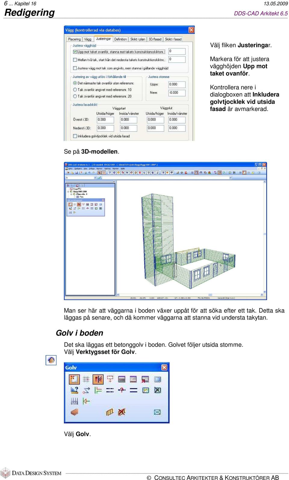 Kontrollera nere i dialogboxen att Inkludera golvtjocklek vid utsida fasad är avmarkerad. Se på 3D-modellen.