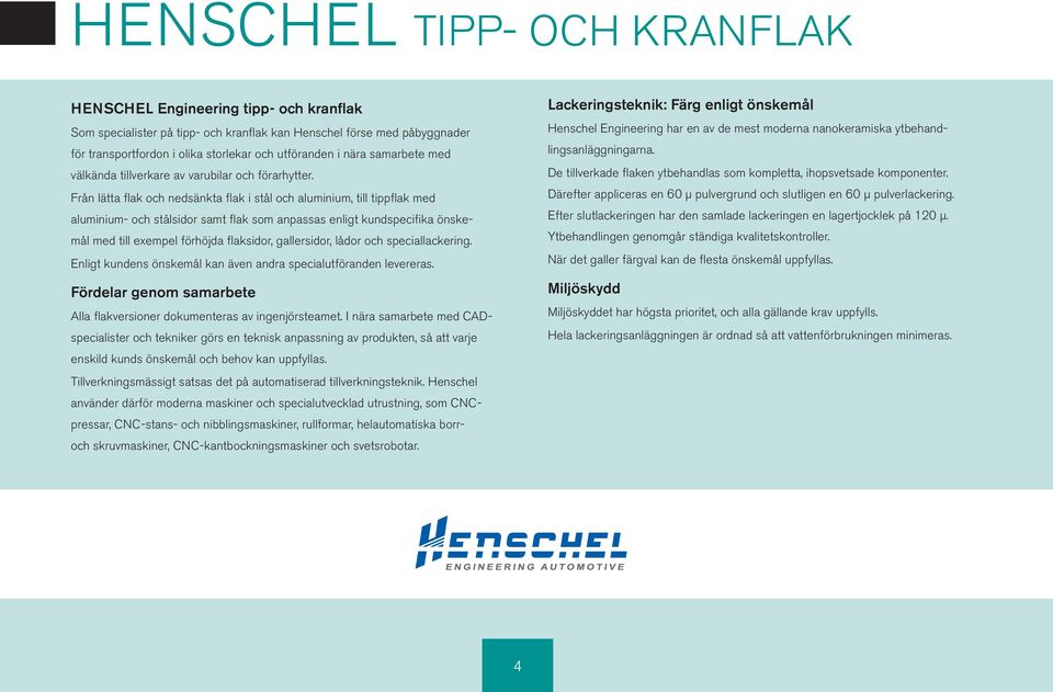 Från lätta flak och ned sänkta flak i stål och aluiniu, till tippflak ed aluiniu- och stålsidor sat flak so anpassas enligt kundspecifika önskeål ed till exepel förhöjda flaksidor, gallersidor, lådor