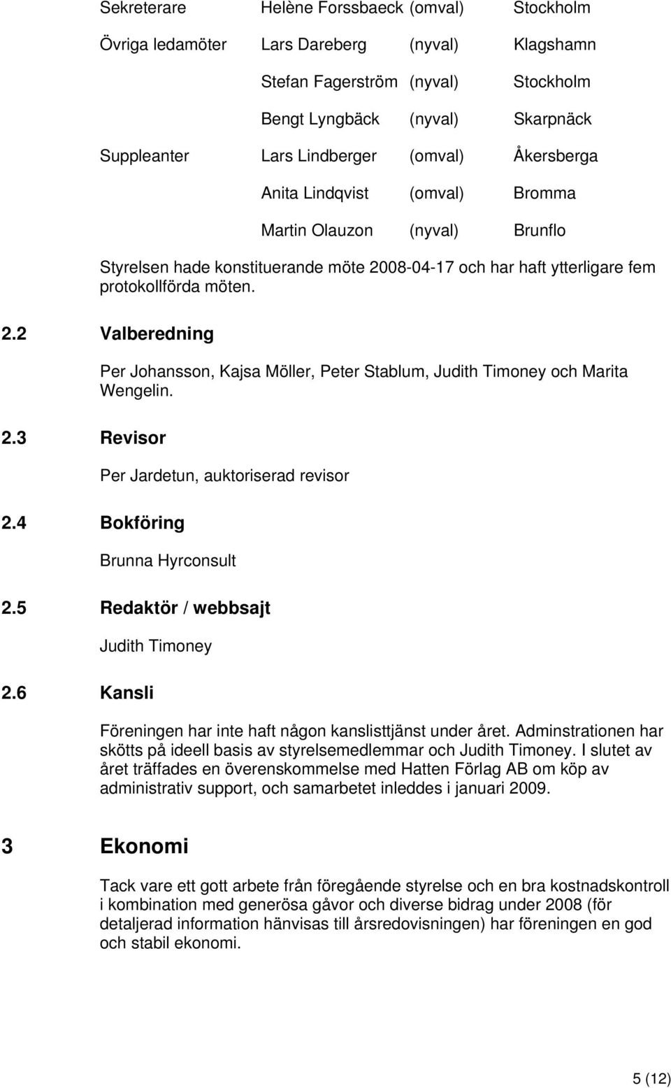 08-04-17 och har haft ytterligare fem protokollförda möten. 2.2 Valberedning Per Johansson, Kajsa Möller, Peter Stablum, Judith Timoney och Marita Wengelin. 2.3 Revisor Per Jardetun, auktoriserad revisor 2.