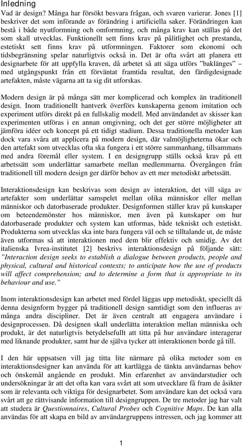 Funktionellt sett finns krav på pålitlighet och prestanda, estetiskt sett finns krav på utformningen. Faktorer som ekonomi och tidsbegränsning spelar naturligtvis också in.