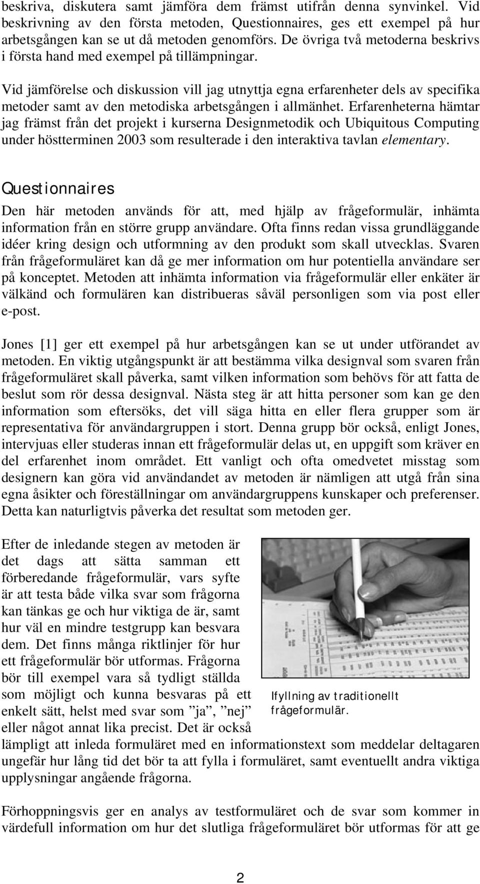 Vid jämförelse och diskussion vill jag utnyttja egna erfarenheter dels av specifika metoder samt av den metodiska arbetsgången i allmänhet.