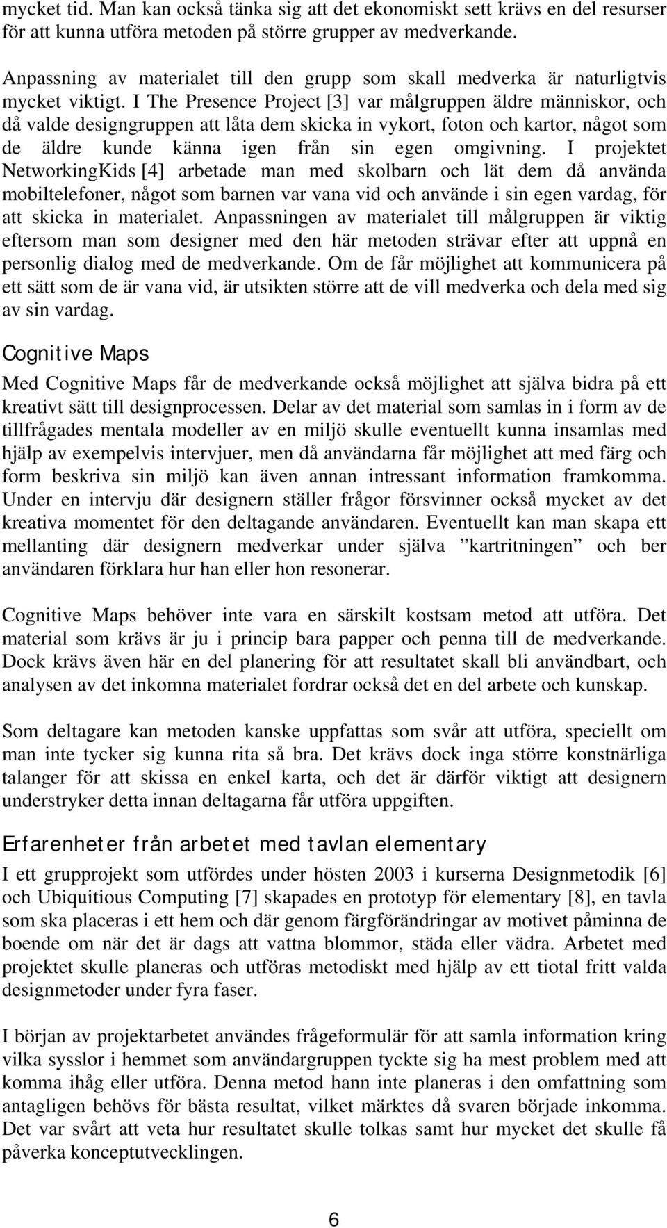 I The Presence Project [3] var målgruppen äldre människor, och då valde designgruppen att låta dem skicka in vykort, foton och kartor, något som de äldre kunde känna igen från sin egen omgivning.