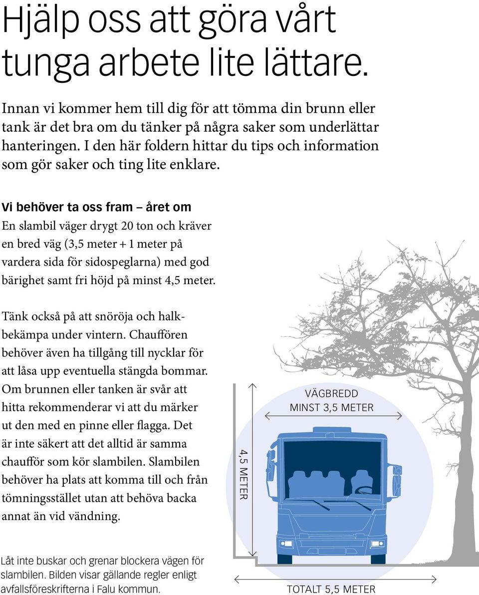 Vi behöver ta oss fram året om En slambil väger drygt 20 ton och kräver en bred väg (3,5 meter + 1 meter på vardera sida för sidospeglarna) med god bärighet samt fri höjd på minst 4,5 meter.