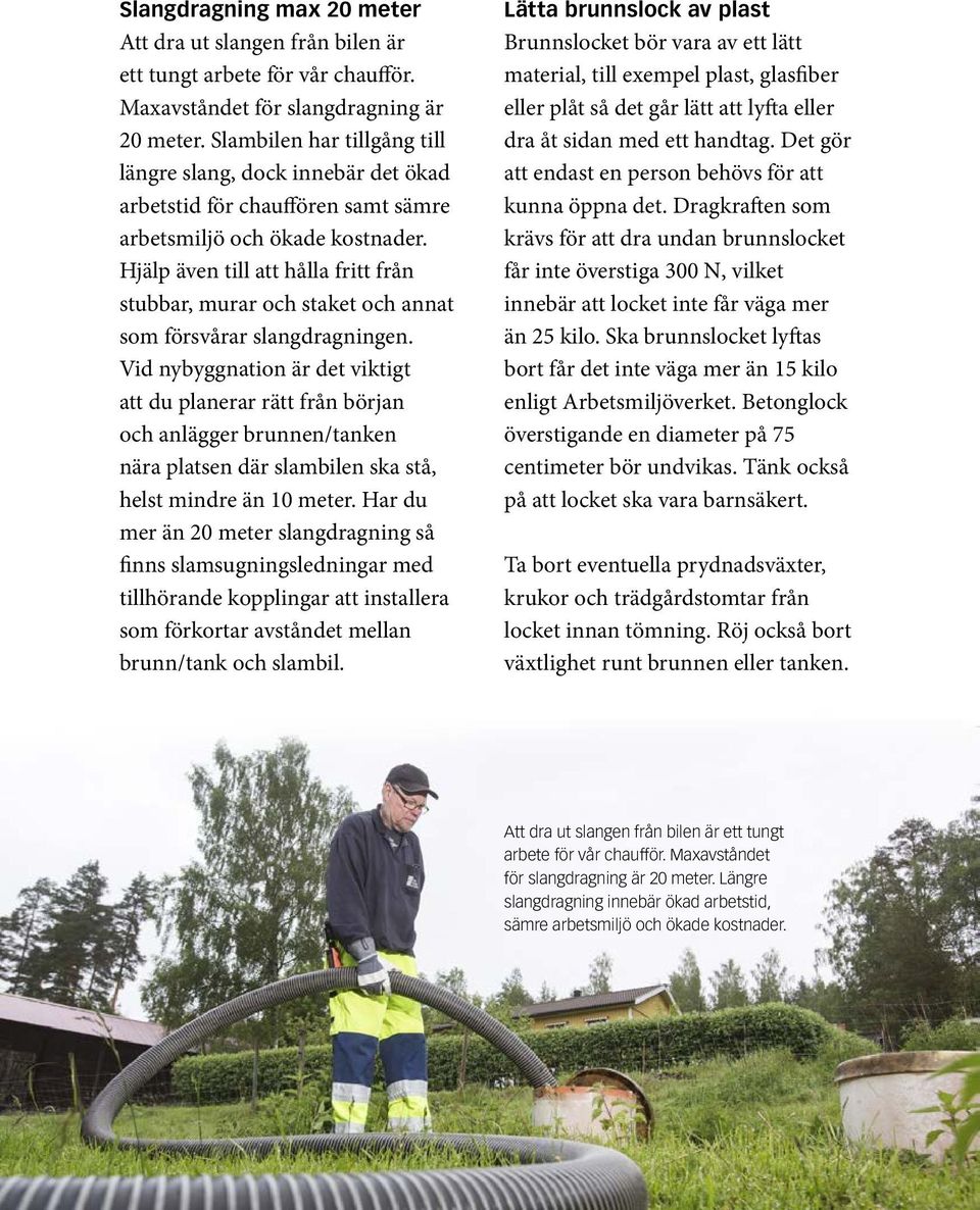 Hjälp även till att hålla fritt från stubbar, murar och staket och annat som försvårar slangdragningen.